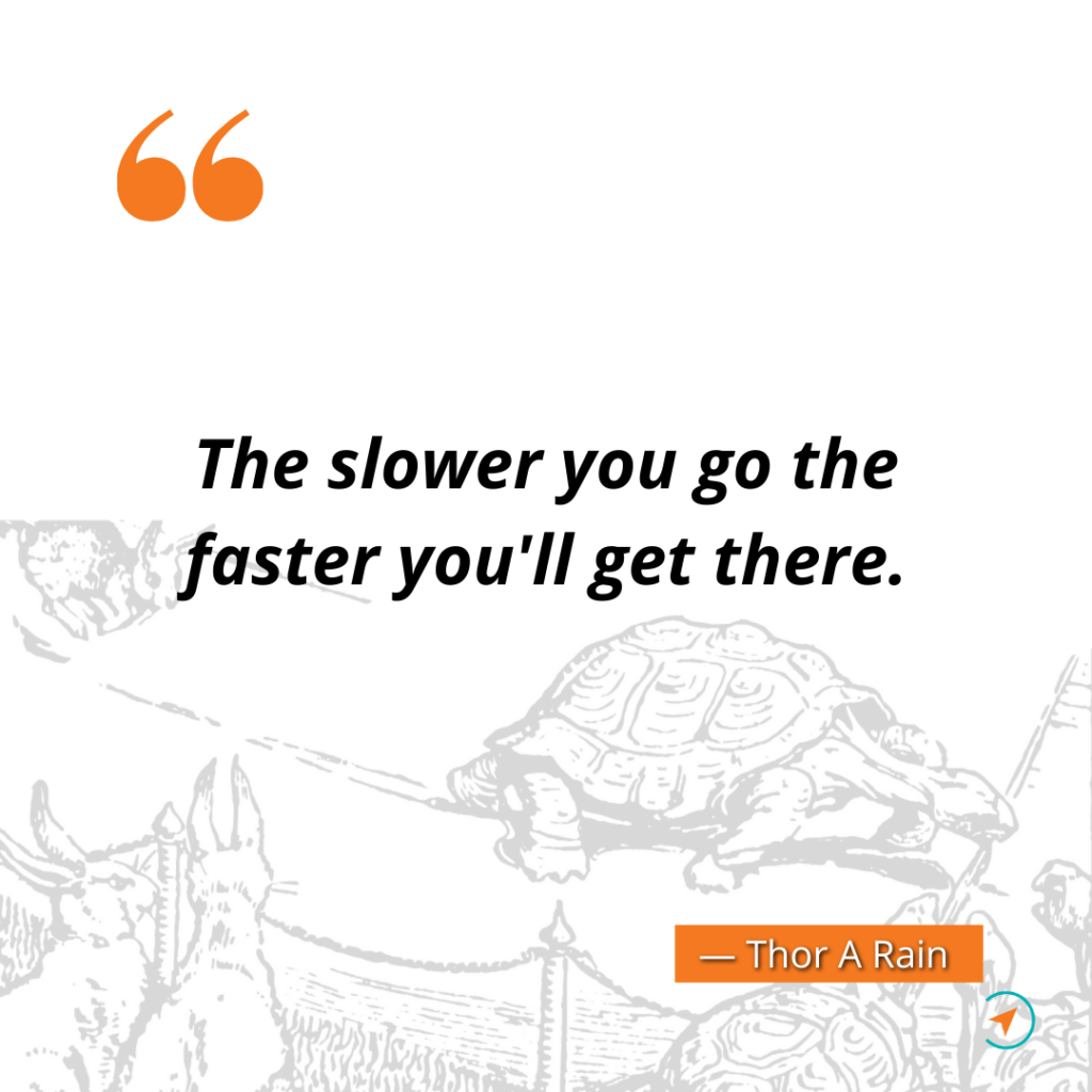 The slower you go the faster you'll get there