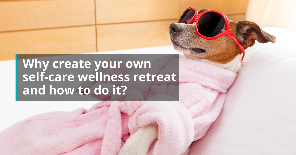 Why create your own self-care wellness retreat and how to do it?