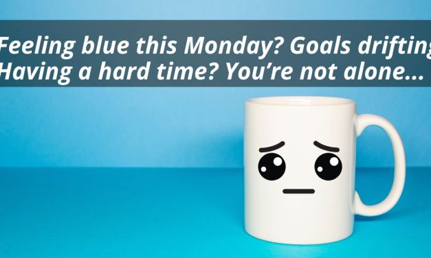 Feeling blue this Monday? Goals drifting and having a hard time? You’re not alone