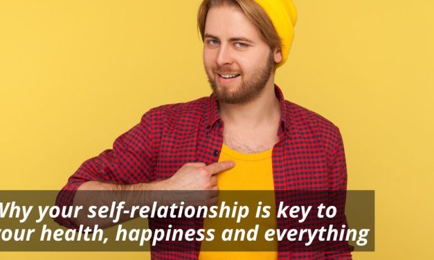 Why your self-relationship is key to your health, happiness and everything